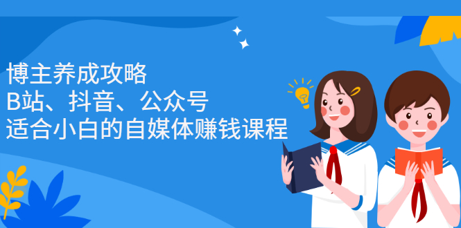 博主养成攻略(B站、抖音、公众号),适合小白的自媒体赚钱课程-百盟网