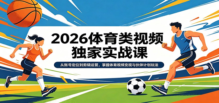 2026体育类视频独家实战课：从账号定位到剪辑运营，掌握体育视频变现与伙伴计划玩法-百盟网