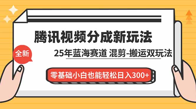腾讯视频分成计划最新教程：25年蓝海赛道，混剪、搬运双玩法，零基础小白也能轻松日入300+-百盟网