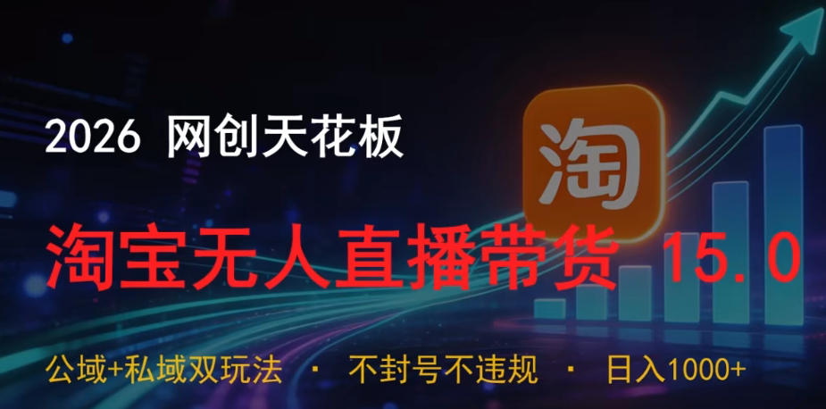 2026网创天花板,淘宝无人直播带货15.0,公域+私域双玩法,日入1k+,不违规不封号【揭秘】