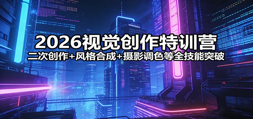 2026视觉创作特训营:二次创作+风格合成+摄影调色等全技能突破-百盟网