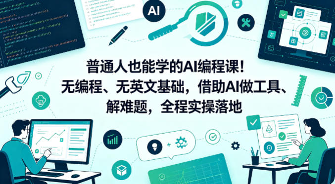普通人也能学的AI编程课!无编程、无英文基础,借助AI做工具、解难题,全程实操落地-百盟网
