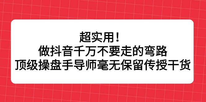超实用!做抖音千万不要走的弯路,顶级操盘手导师毫无保留传授干货-百盟网