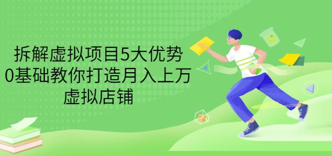 拆解虚拟项目5大优势,0基础教你打造月入上万虚拟店铺(无水印)