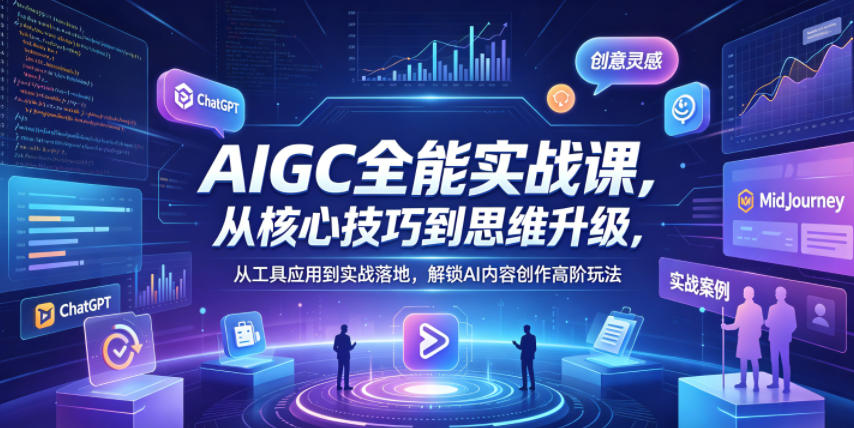 AIGC全能实战课，从核心技巧到思维升级，从工具应用到实战落地，解锁AI内容创作高阶玩法-百盟网