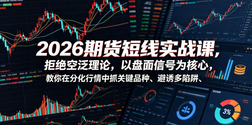 2026期货短线实战课,拒绝空泛理论,以盘面信号为核心,教你在分化行情中抓关键品种、避诱多陷阱(更新0711)-百盟网