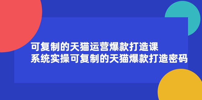 可复制的天猫运营爆款打造课,系统实操可复制的天猫爆款打造密码-百盟网