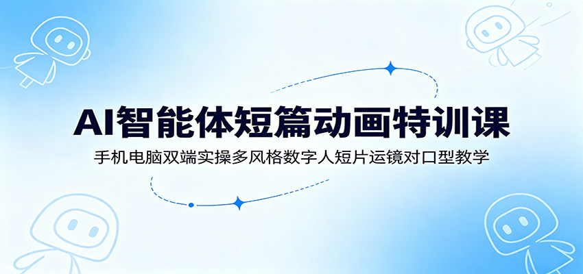 AI智能体短篇动画特训课：手机电脑双端实操多风格数字人短片运镜对口型教学-百盟网