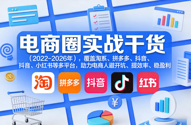 电商圈实战干货(2023-2026年),覆盖淘系、拼多多、抖音、小红书等多平台,助力电商人避开坑、提效率、稳盈利(更新06月03日)