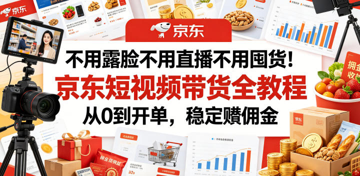 不用露脸不用直播不用囤货！京东短视频带货全教程，从0到开单，稳定賺佣金-百盟网