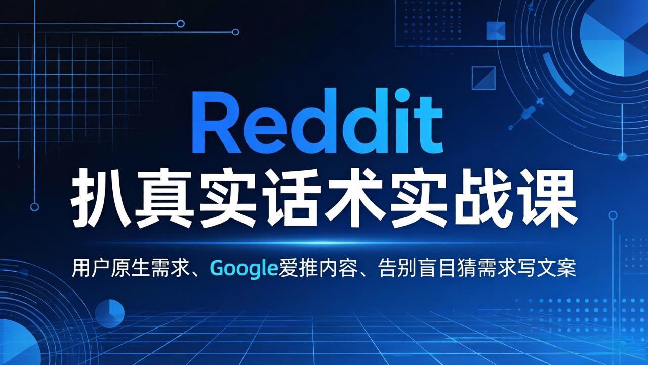 Reddit 扒真实话术实战课:用用户原生需求做 Google 爱推内容,告别盲目猜需求写文案-百盟网