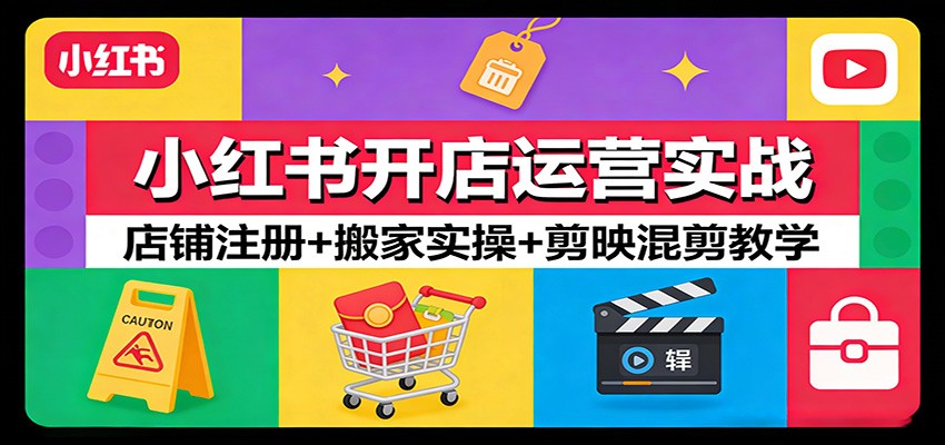小红书开店运营实战:店铺注册+搬家实操+剪映混剪教学-百盟网