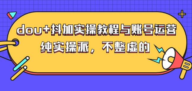 (大兵哥数据流运营)dou+抖加实操教程与账号运营:纯实操派,不整虚的-百盟网
