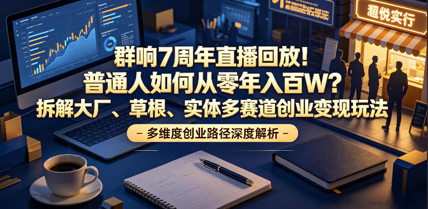 群响7周年直播回放！普通人如何从零年入百W？拆解大厂、草根、实体多赛道创业变现玩法(更新)-百盟网