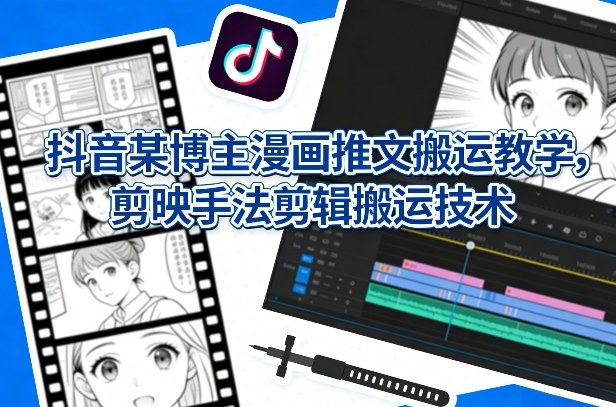 抖音某博主漫画推文搬运教学,剪映手法剪辑搬运技术-百盟网