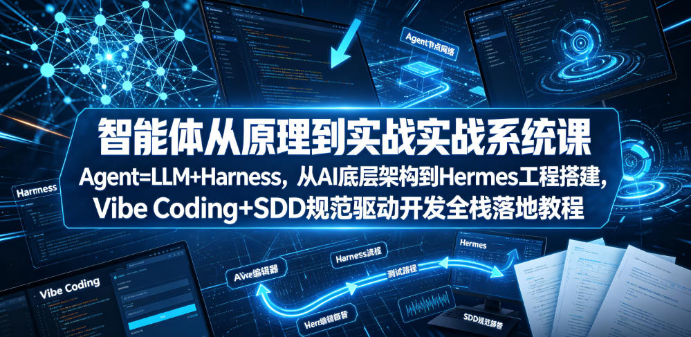 智能体从原理到实战系统课Agent=LLM+Harness，从AI底层架构到Hermes工程搭建，Vibe Coding+SDD规范驱动开发全栈落地教程-百盟网