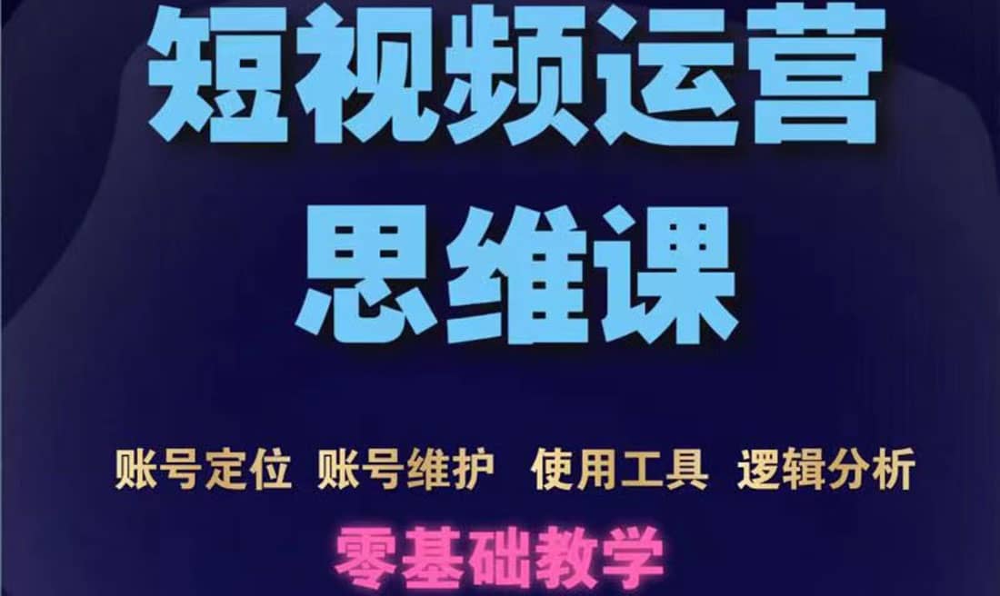 短视频运营思维课:账号定位+账号维护+使用工具+逻辑分析(10节课)-百盟网