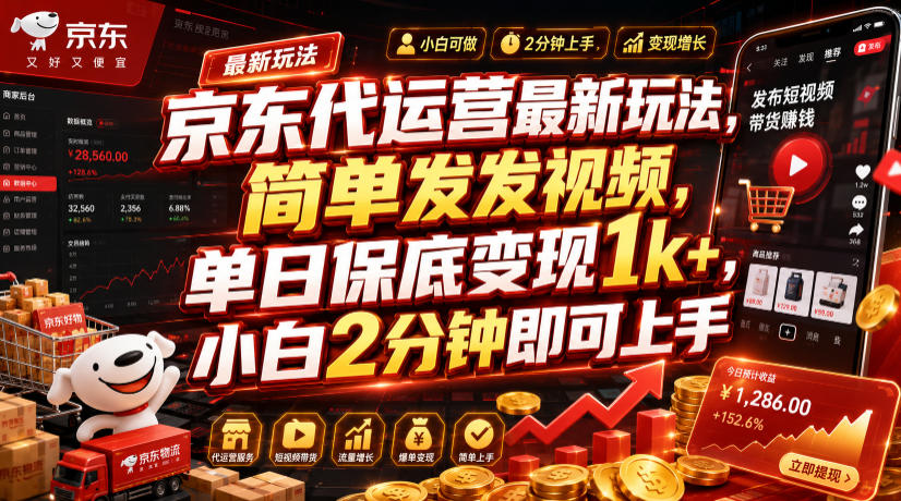 京东代运营最新玩法，简单发发视频，单日保底变现1k+，小白2分钟即可上手【揭秘】-百盟网