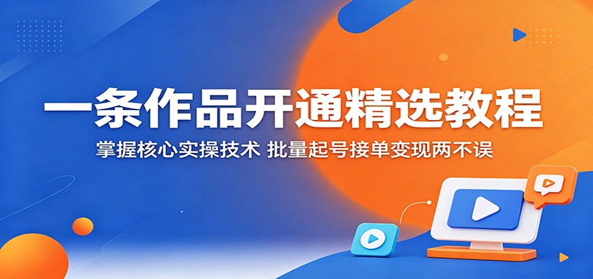 一条作品开通精选教程:掌握核心实操技术,批量起号接单变现两不误-百盟网
