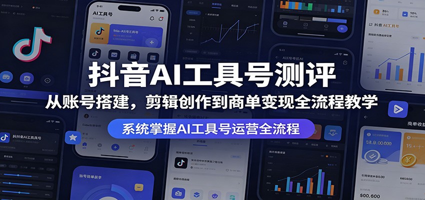 抖音AI工具号测评：从账号搭建，剪辑创作到商单变现全流程教学-百盟网