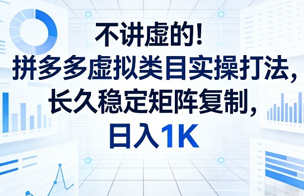 不讲虚的!拼多多虚拟类目实操打法,长久稳定矩阵复制,日入1K【揭秘】-百盟网