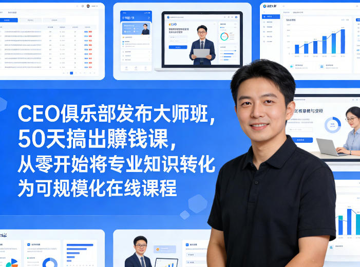 CEO俱乐部发布大师班,50天搞出賺钱课,从零开始将专业知识转化为可规模化在线课程-百盟网