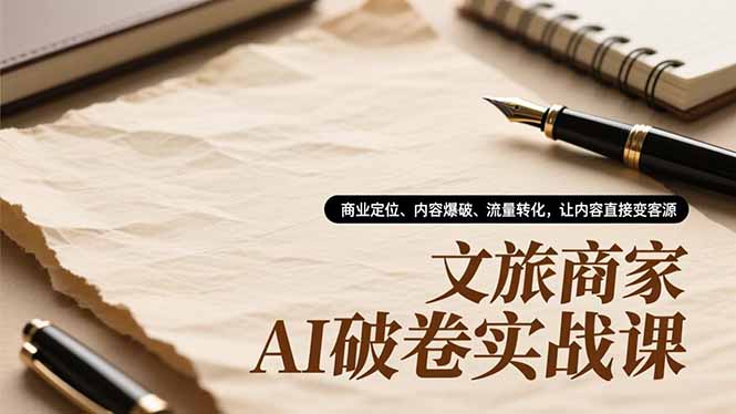 文旅商家AI破卷实战课,商业定位、内容爆破、流量转化,让内容直接变客源-百盟网