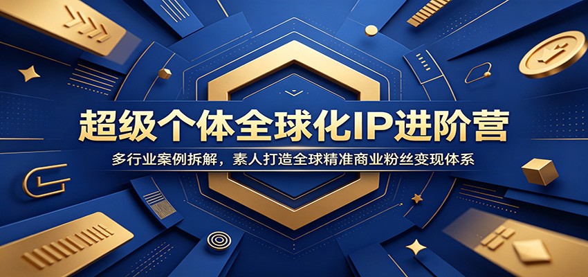 超级个体全球化IP进阶营：多行业案例拆解，素人打造全球精准商业粉丝变现体系-百盟网