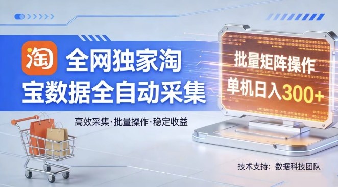 全网独家,淘宝数据全自动采集项目,批量可矩阵,单机轻松日入300【揭秘】-百盟网