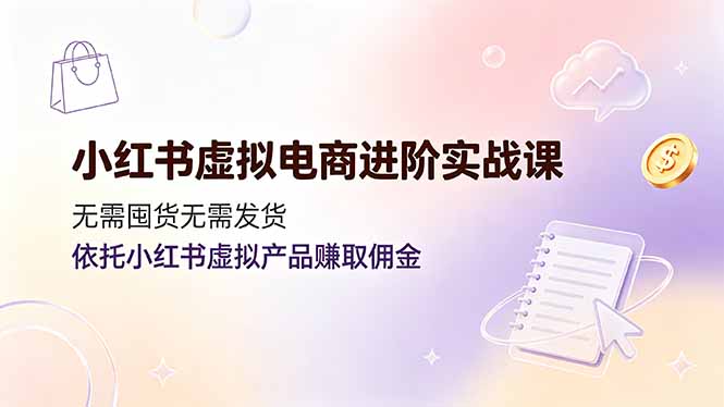 小红书虚拟电商进阶实战课，无需囤货无需发货，依托小红书虚拟产品赚取佣金-百盟网