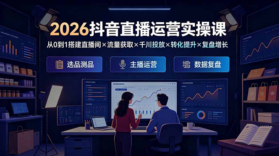 2026抖音直播运营实操课：从0到1搭建直播间×流量获取×千川投放×转化提升×复盘增长，系统掌握完整闭环-百盟网