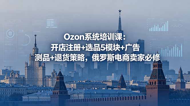 Ozon系统培训课:开店注册+选品5模块+广告测品+退货策略,俄罗斯电商卖家必修-百盟网