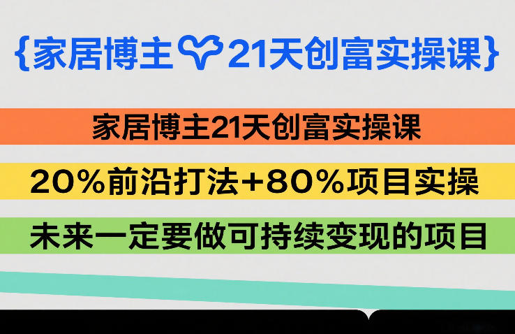 家居博主21天创富实操课,20%前沿打法+80%项目实操,未来一定要做可持续变现的项目-百盟网