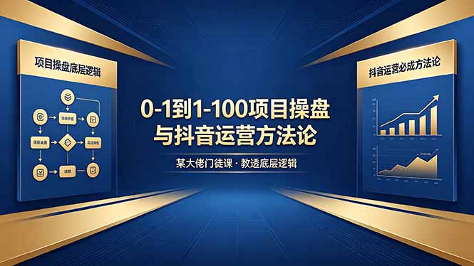 0-1到1-100怎么建?某大佬门徒课教透项目操盘底层逻辑+抖音运营必成方法论-百盟网