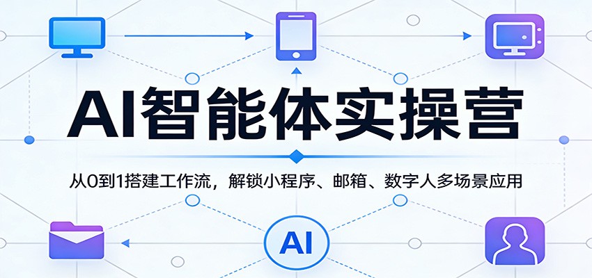 AI智能体实操营：从0到1搭建工作流，解锁小程序、邮箱、数字人多场景应用-百盟网