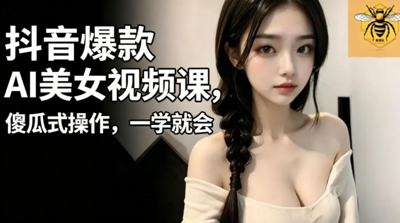 抖音爆款AI美女视频课,傻瓜式操作,一学就会,1个小就能上手-百盟网