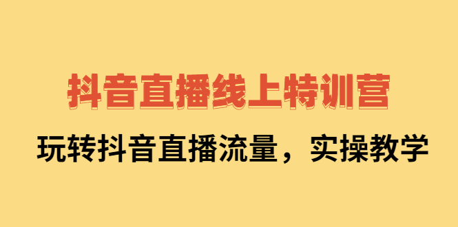 抖音直播线上特训营:玩转抖音直播流量,实操教学-百盟网