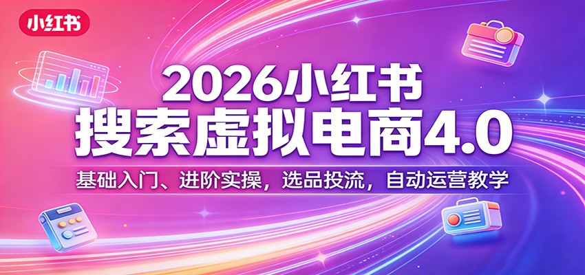 2026小红书搜索虚拟电商4.0:基础入门、进阶实操,选品投流,自动运营教学-百盟网