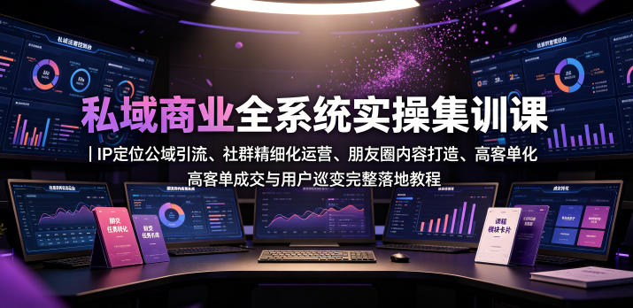 私域商业全系统实操课｜IP定位公域引流、社群精细化运营、朋友圈内容打造、高客单成交与用户裂变完整落地教程-百盟网
