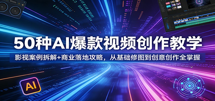50种AI爆款视频创作教学:影视案例拆解+商业落地攻略,从基础修图到创意创作全掌握-百盟网