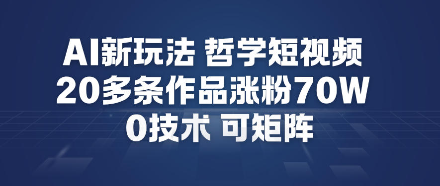 AI新玩法哲学短视频制作教学，20多条作品涨粉70W，0成本赛道，可矩阵-百盟网