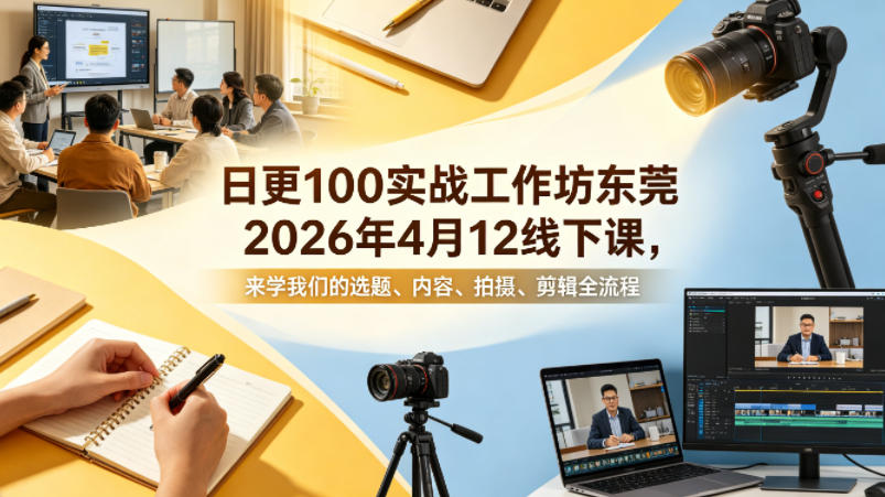 日更100实条‬战工作坊东莞2026年4月12线下课，来学我们的选题、内容、拍摄、剪辑全流程-百盟网