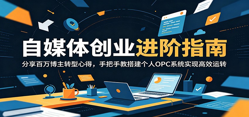 自媒体创业进阶指南：分享百万博主转型心得，手把手教搭建个人OPC系统实现高效运转-百盟网