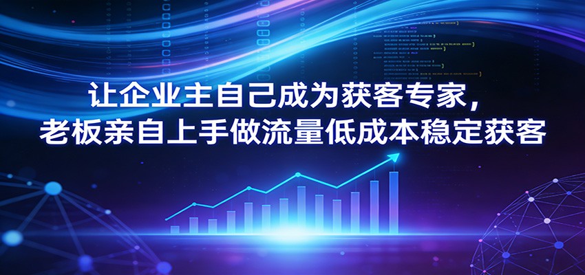 让企业主自己成为获客专家,老板亲自上手做流量低成本稳定获客-百盟网