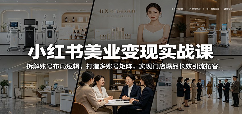 小红书美业变现实战课：拆解账号布局逻辑，打造多账号矩阵，实现门店爆品长效引流拓客-百盟网