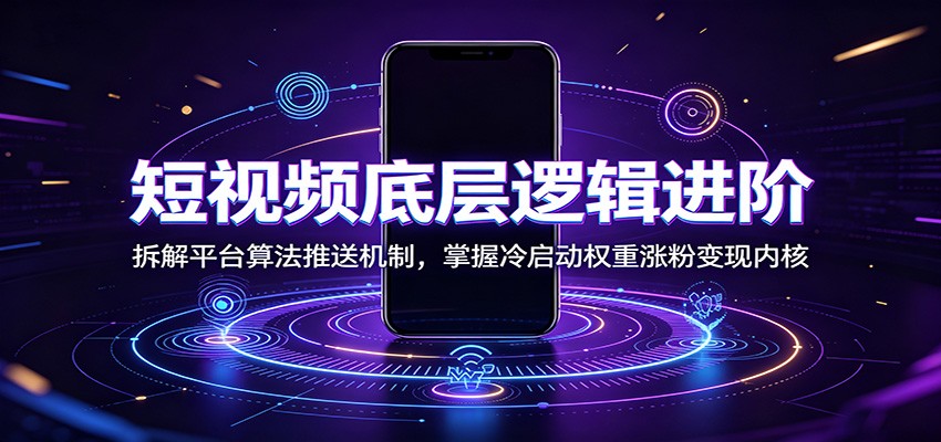短视频底层逻辑进阶：拆解平台算法推送机制，掌握冷启动权重涨粉变现内核-百盟网