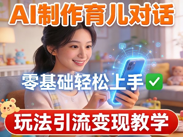AI制作育儿对话，零基础轻松上手，玩法引流变现教学-百盟网