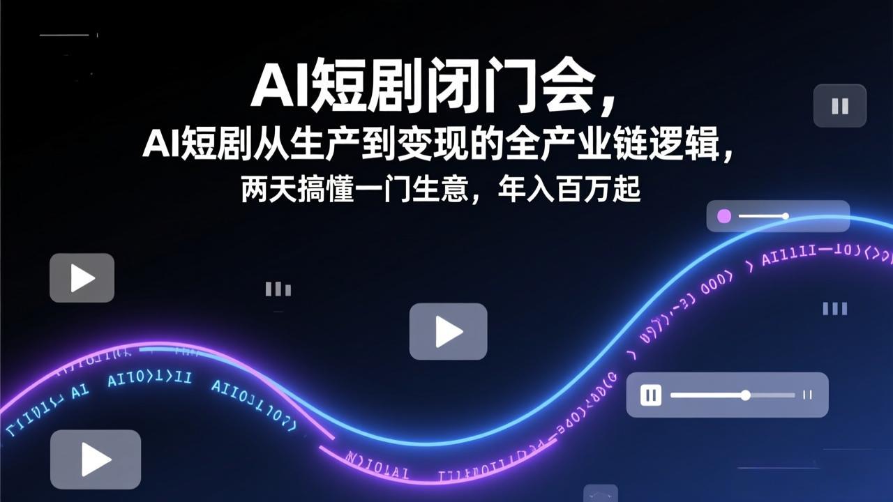 AI短剧闭门会,AI短剧从生产到变现的全产业链逻辑,两天搞懂一门生意,年入百万起-百盟网