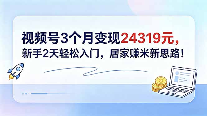 视频号3个月变现24319元，新手2天轻松入门，居家赚米新思路！-百盟网