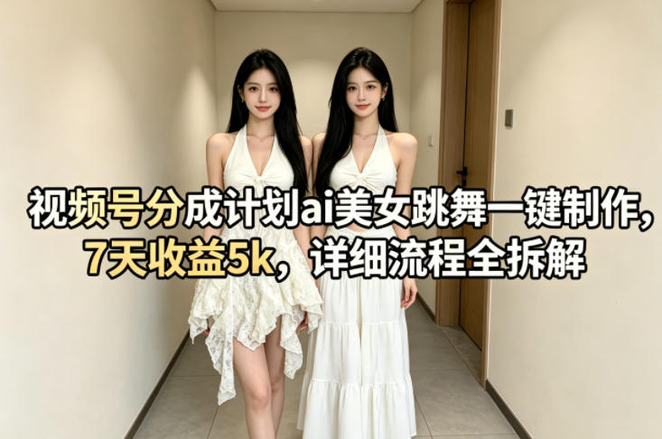视频号分成计划ai美女跳舞一键制作,7天收益5k,详细流程全拆解-百盟网